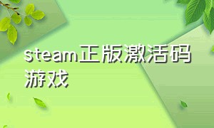 steam正版激活码游戏（steam激活码激活已经拥有的游戏）