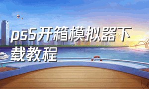 ps5开箱模拟器下载教程