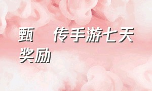 甄嬛传手游七天奖励（甄嬛传手游安陵容怎么得）