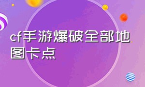 cf手游爆破全部地图卡点