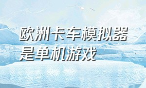 欧洲卡车模拟器是单机游戏（欧洲卡车模拟端游单机怎么下载）