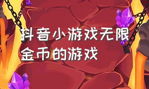 抖音小游戏无限金币的游戏（免广告抖音小游戏无限金币）