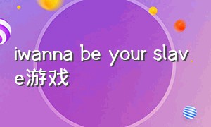 iwanna be your slave游戏