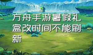 方舟手游暑假礼盒改时间不能刷新