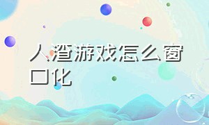 人渣游戏怎么窗口化（人渣游戏怎么玩）