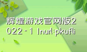 辉煌游戏官网版2022-1 Inurl:pkufli