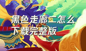 黑色走廊二怎么下载完整版