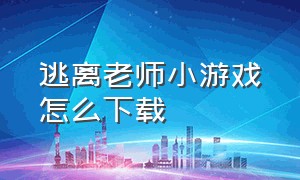 逃离老师小游戏怎么下载