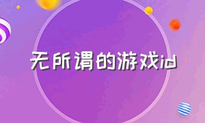 无所谓的游戏id