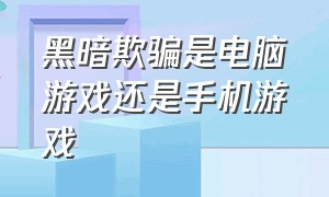 黑暗欺骗是电脑游戏还是手机游戏