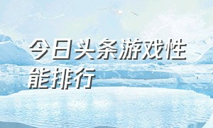 今日头条游戏性能排行