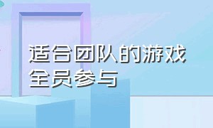 适合团队的游戏全员参与