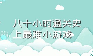 八十小时通关史上最难小游戏