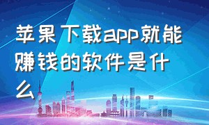 苹果下载app就能赚钱的软件是什么