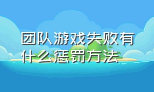 团队游戏失败有什么惩罚方法