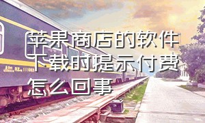 苹果商店的软件下载时提示付费怎么回事（苹果购买的软件付费怎么关闭）