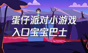 蛋仔派对小游戏入口宝宝巴士