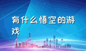 有什么悟空的游戏（一款悟空题材的游戏）