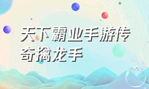 天下霸业手游传奇擒龙手