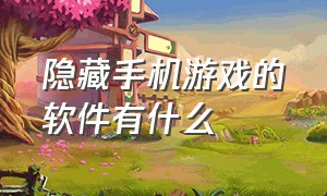 隐藏手机游戏的软件有什么