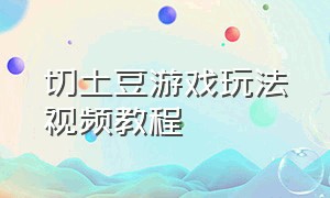 切土豆游戏玩法视频教程