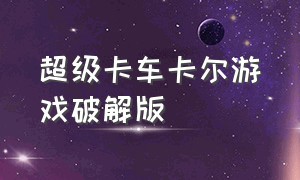 超级卡车卡尔游戏破解版