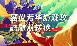 盛世芳华游戏攻略随从转换（盛世芳华中随从转换）