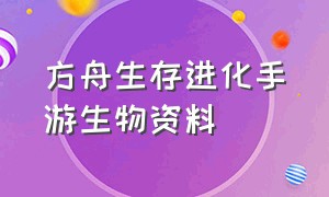 方舟生存进化手游生物资料（方舟生存进化手游生物大全及位置）