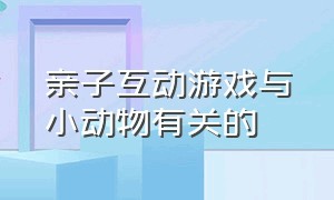 亲子互动游戏与小动物有关的