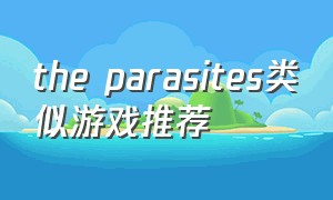 the parasites类似游戏推荐