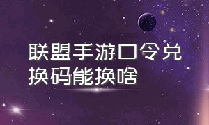 联盟手游口令兑换码能换啥