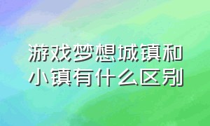 游戏梦想城镇和小镇有什么区别