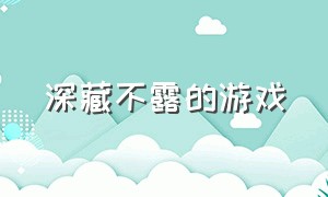 深藏不露的游戏（深藏不露的游戏高手）