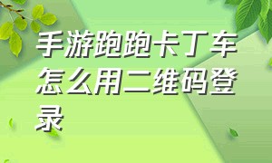 手游跑跑卡丁车怎么用二维码登录