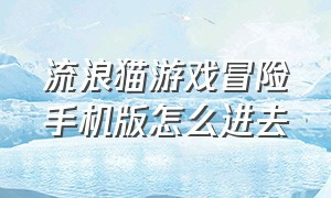 流浪猫游戏冒险手机版怎么进去