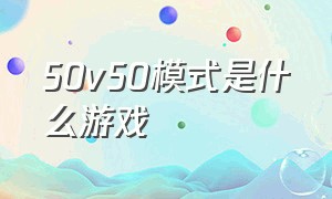 50v50模式是什么游戏