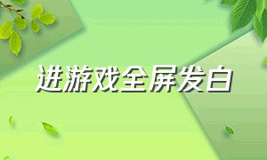 进游戏全屏发白（进游戏全屏发白怎么办）