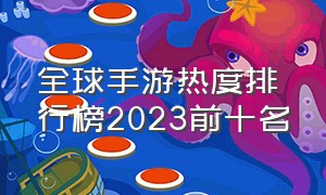 全球手游热度排行榜2023前十名