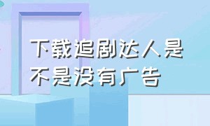 下载追剧达人是不是没有广告（追剧达人下载的软件在手机哪里）