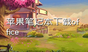 苹果笔记本下载office（苹果笔记本怎么下载office）