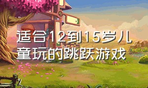 适合12到15岁儿童玩的跳跃游戏