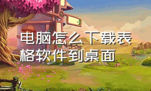 电脑怎么下载表格软件到桌面