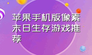 苹果手机版像素末日生存游戏推荐