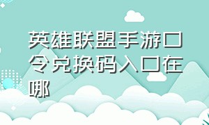 英雄联盟手游口令兑换码入口在哪（英雄联盟手游口令兑换码哪里兑换）