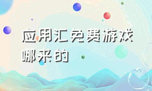 应用汇免费游戏哪来的