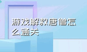 游戏解救唐僧怎么通关