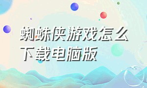 蜘蛛侠游戏怎么下载电脑版