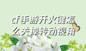 cf手游开火键怎么关掉转动视角