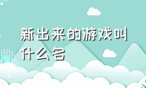 新出来的游戏叫什么名