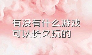 有没有什么游戏可以长久玩的